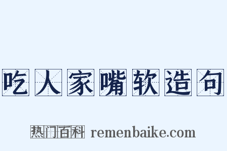 吃人家嘴软造句是什么意思的图片